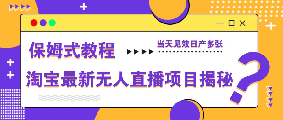 淘宝最新无人直播项目揭秘，保姆式教程，当天见效日产多张-chywc