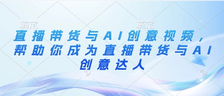 直播带货与AI创意视频，帮助你成为直播带货与AI创意达人-chywc