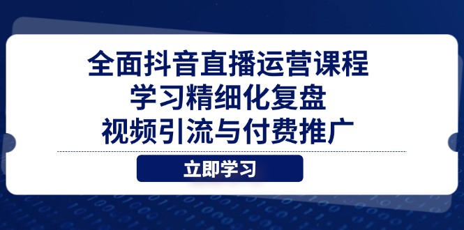 全面抖音直播运营课程，学习精细化复盘、视频引流与付费推广-chywc