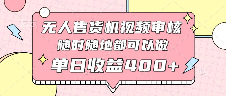 无人售货机视频审核，十秒钟一单，有手机就行，随时随地可做单日收益400+-chywc