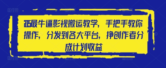 2025最牛逼影视搬运教学，手把手教你操作，分发到各大平台，挣创作者分成计划收益-chywc