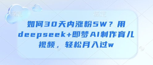如何30天内涨粉5W？用deepseek+即梦AI制作育儿视频，轻松月入过w-chywc