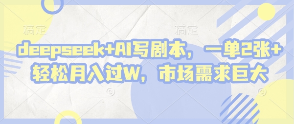 deepseek+AI写剧本，一单2张+ 轻松月入过W，市场需求巨大-chywc