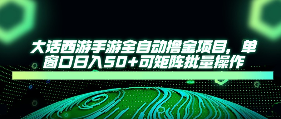大话西游手游全自动撸金项目，单窗口日入50+可矩阵批量操作-chywc