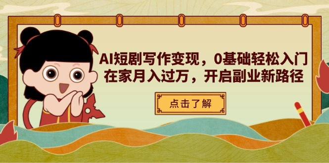 AI短剧写作变现，0基础轻松入门，在家月入过万，开启副业新路径-chywc