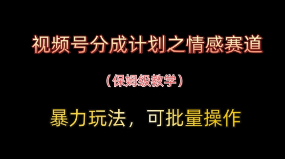 视频号分成计划之情感赛道暴力玩法，可批量操作，保姆级教学-chywc
