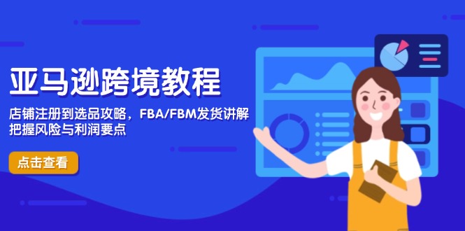 亚马逊跨境教程，店铺注册到选品攻略，FBA/FBM发货讲解，把握风险与利润-chywc