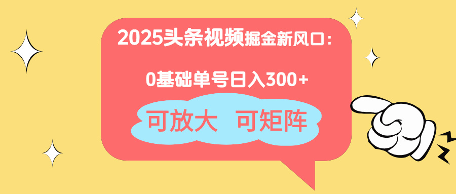 2025头条视频掘金新风口：0基础日入300+，可放大，可矩阵-chywc