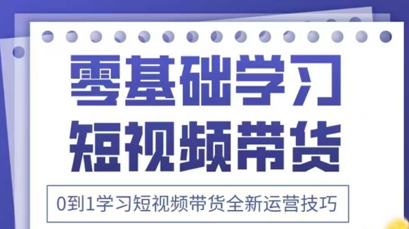 抖音全新短视频带货运营技巧，2025年新课，0到1学习短视频带货全新运营技巧-chywc