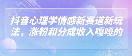 抖音心理学情感新赛道新玩法，涨粉和分成收入嘎嘎的-chywc