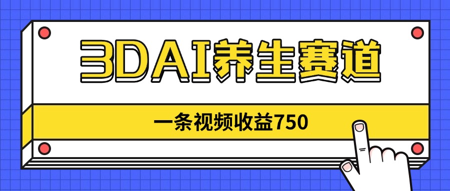 3DAI养生赛道，一条视频赚了750，新蓝海，目前做的人不多！-chywc