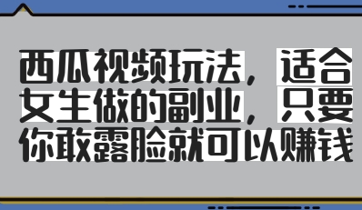 西瓜视频玩法，适合女生做的副业，只要你敢露脸就有收益-chywc