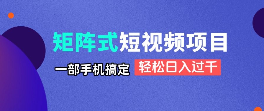 矩阵式短视频项目揭秘，一部手机搞定，轻松日入过千-chywc