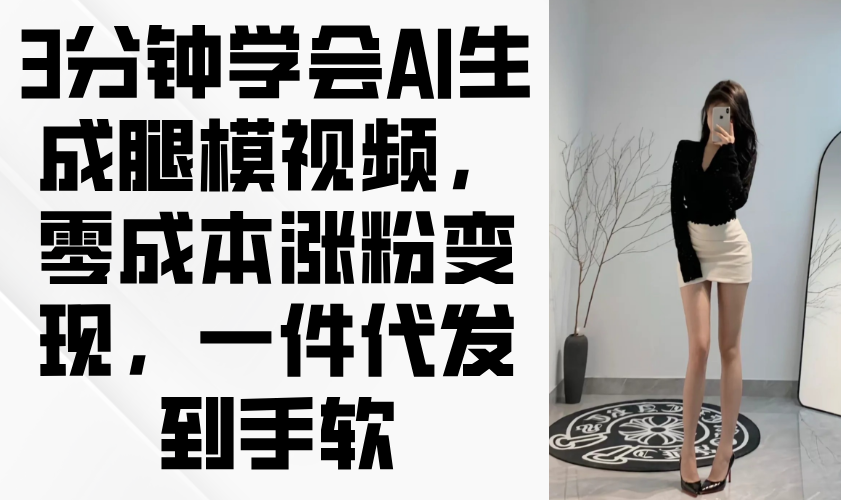 3分钟学会AI生成腿模视频，零成本涨粉变现，一件代发到手软-chywc