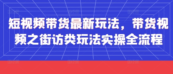 短视频带货最新玩法，带货视频之街访类玩法实操全流程-chywc