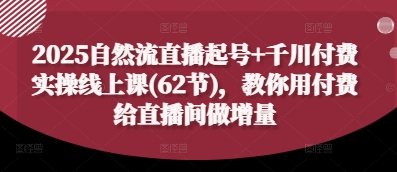 2025自然流直播起号+千川付费实操线上课(62节)，教你用付费给直播间做增量-chywc