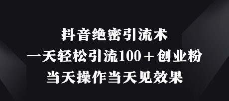 抖音绝密引流术，一天轻松引流100+创业粉，当天操作当天见效果-chywc