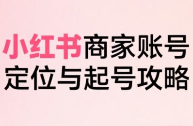 小红书电商全链路实战从定位到爆单，系统拆解小红书商家起号全流程(更新)-chywc
