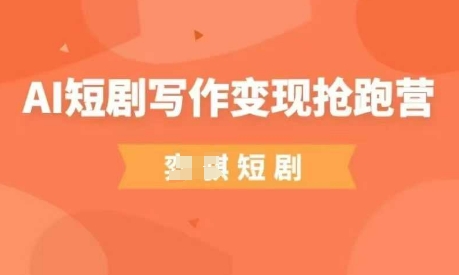 AI短剧写作变现抢跑营，门槛低，0基础，普通人做副业的绝佳机会-chywc