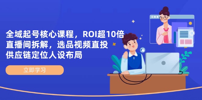 全域起号核心课程，ROI超10倍直播间拆解，选品直投，供应链定位人设布局-chywc