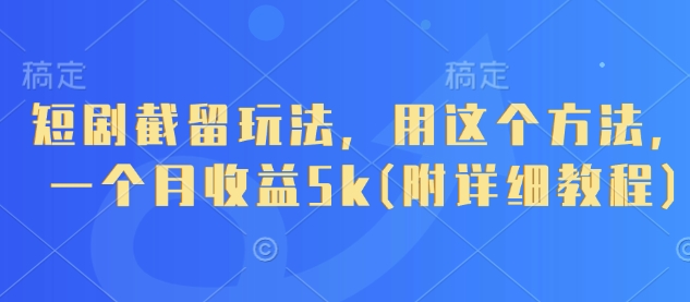 短剧截留玩法，用这个方法，一个月收益5k(附详细教程)-chywc