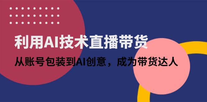 利用AI技术直播带货：从账号包装到AI创意，成为带货达人-chywc