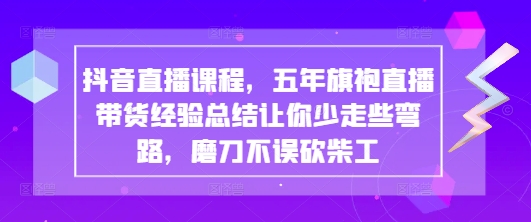 抖音直播课程，五年旗袍直播带货经验总结让你少走些弯路，磨刀不误砍柴工-chywc