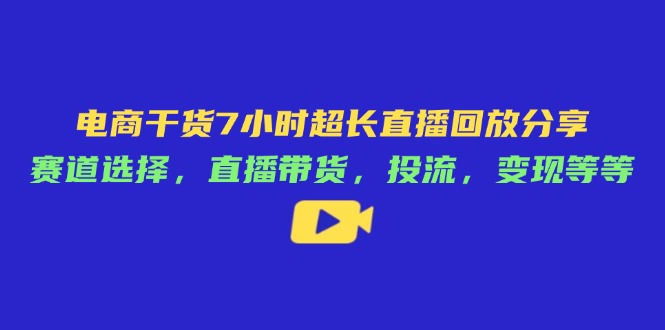 电商干货7小时超长直播回放分享：赛道选择，直播带货，投流，变现等等-chywc