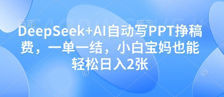 DeepSeek+AI自动写PPT挣稿费，一单一结，小白宝妈也能轻松日入2张-chywc