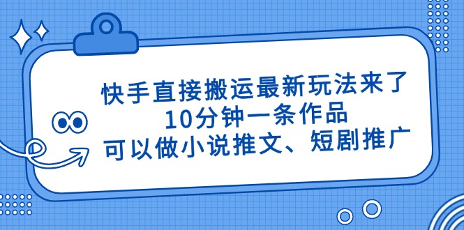 快手直接搬运最新玩法来了，10分钟一条作品，可以做小说推文、短剧推广…-chywc