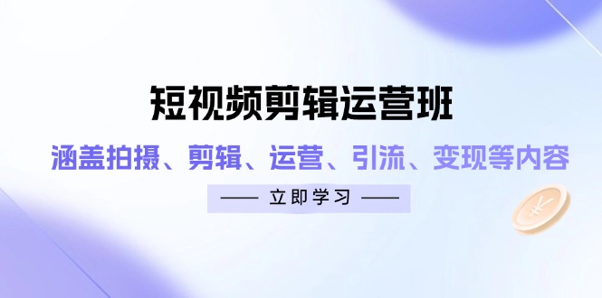 短视频剪辑运营班：涵盖拍摄、剪辑、运营、引流、变现等内容-chywc