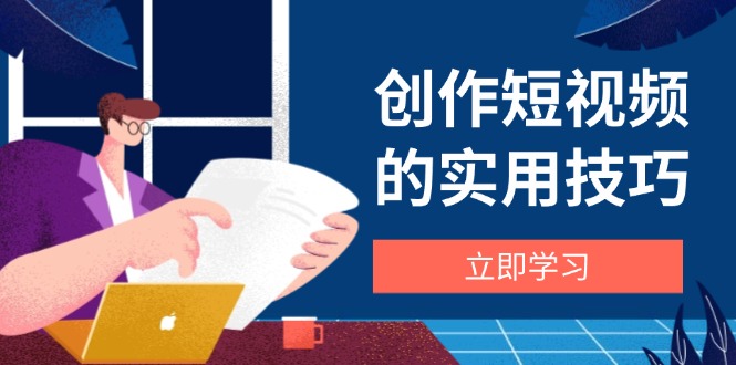 创作短视频的实用技巧，剪辑、设备、构图、文案一站式学习攻略-chywc