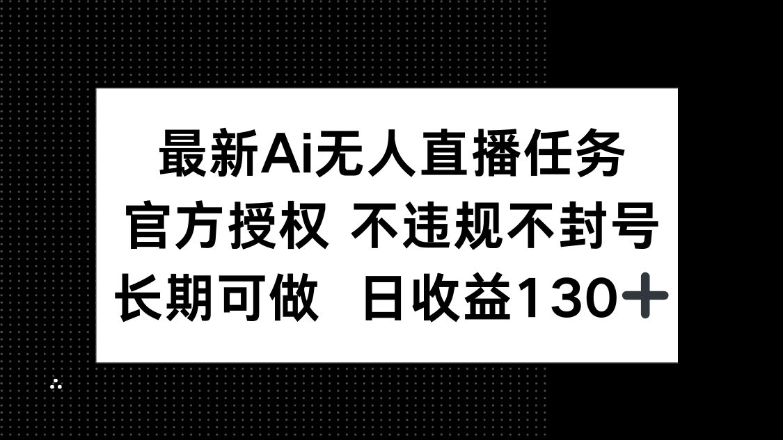 最新AI无人直播任务，官方授权 不违规不封号，长期可做，日收益130+-chywc