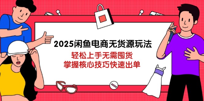 2025闲鱼电商无货源玩法：轻松上手无需囤货，掌握核心技巧快速出单-chywc