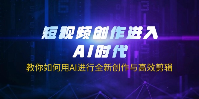 短视频创作进入AI时代，教你如何用AI进行全新创作与高效剪辑-chywc