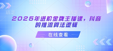 2025年进阶金牌主播课，抖音的推流算法逻辑-chywc