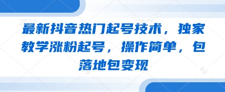 最新抖音热门起号技术，独家教学涨粉起号，操作简单，包落地包变现-chywc