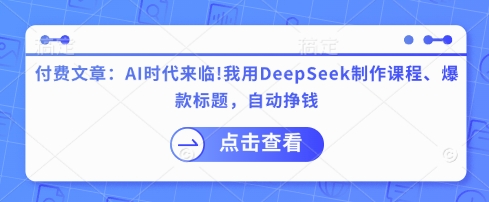 付费文章：AI时代来临！我用DeepSeek制作课程、爆款标题，自动挣钱-chywc