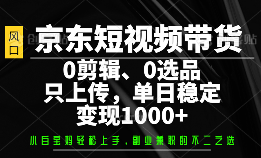 京东短视频带货，0剪辑，0选品，只上传，单日稳定变现1000+-chywc