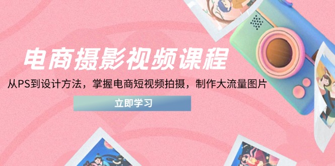 电商摄影视频课程，从PS到设计方法，掌握电商短视频拍摄，制作大流量图片-chywc