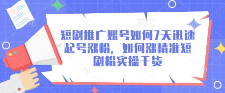 短剧推广账号如何7天迅速起号涨粉，如何涨精准短剧粉实操干货-chywc