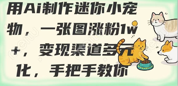 用AI制作迷你小宠物，一张图涨粉1w+，变现渠道多元化，手把手教你-chywc