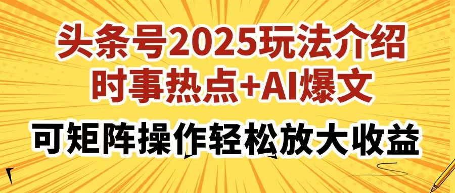 头条号2025玩法介绍，时事热点+AI爆文，可矩阵操作轻松放大收益-chywc