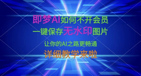 即梦AI如何不开会员，一键保存无水印图片，让你的AI之路更畅通，详细教学来啦-chywc