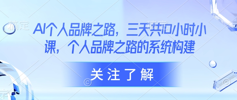 AI个人品牌之路，​三天共10小时小课，个人品牌之路的系统构建-chywc