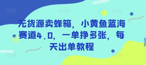 无货源卖蜂箱，小黄鱼蓝海赛道4.0，一单挣多张，每天出单教程-chywc