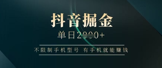 抖音掘金单日收益上千，不限制手机型号，有手机就能挣钱【揭秘】-chywc