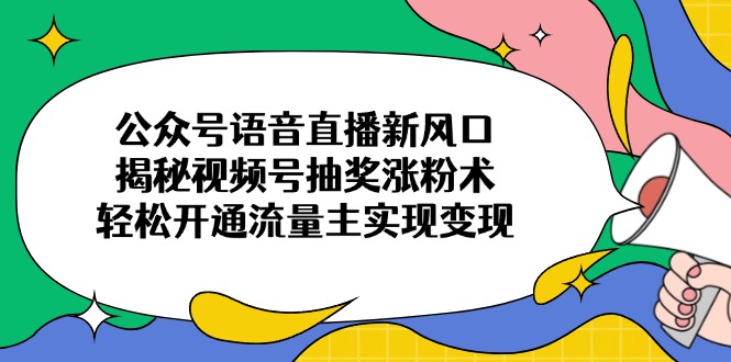 公众号语音直播新风口，揭秘视频号抽奖涨粉术，轻松开通流量主实现变现-chywc