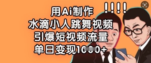 用Ai制作水滴小人跳舞视频，引爆短视频流量，单日变现数张-chywc