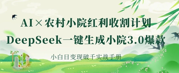 AI+农村小院红利收割：DeepSeek一键生成小院3.0爆款，小白日变现破千实战手册-chywc